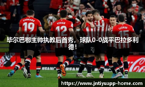 毕尔巴鄂主帅执教后首秀，球队0-0战平巴拉多利德！