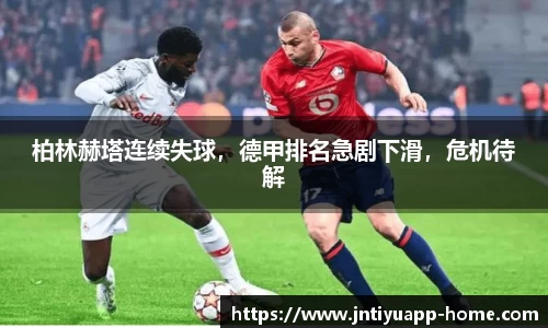 柏林赫塔连续失球，德甲排名急剧下滑，危机待解